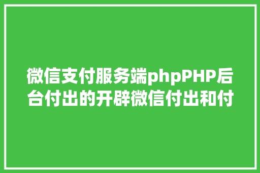 微信支付服务端phpPHP后台付出的开辟微信付出和付出宝付出 Angular