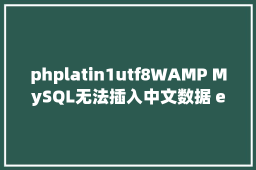 phplatin1utf8WAMP MySQL无法插入中文数据 error1366 若何将latin1改 utf8