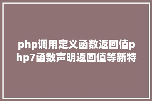 php调用定义函数返回值php7函数声明返回值等新特征介绍 React