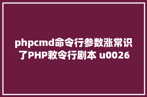 phpcmd命令行参数涨常识了PHP敕令行剧本 u0026 参数常用选项 Ruby