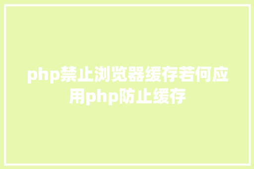 php禁止浏览器缓存若何应用php防止缓存