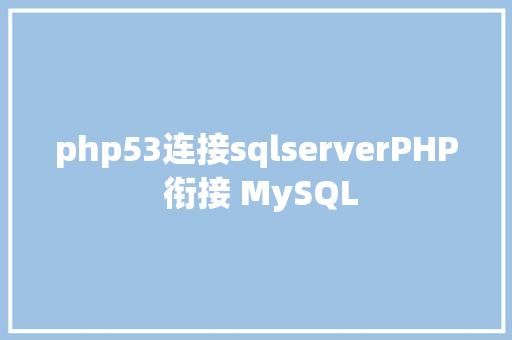 php53连接sqlserverPHP 衔接 MySQL SQL