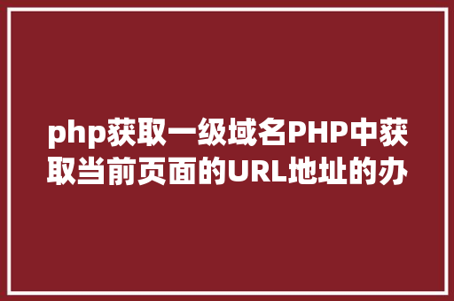 php获取一级域名PHP中获取当前页面的URL地址的办法 Angular