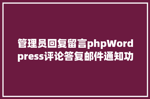 管理员回复留言phpWordpress评论答复邮件通知功效