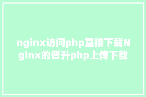 nginx访问php直接下载Nginx的晋升php上传下载 Ruby