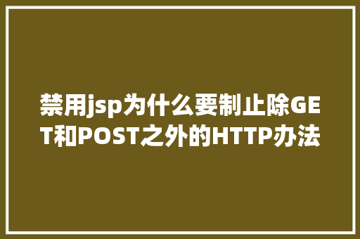 禁用jsp为什么要制止除GET和POST之外的HTTP办法