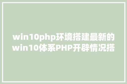 win10php环境搭建最新的win10体系PHP开辟情况搭建 Webpack