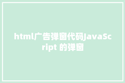 html广告弹窗代码JavaScript 的弹窗