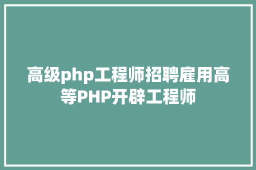 高级php工程师招聘雇用高等PHP开辟工程师 Vue.js