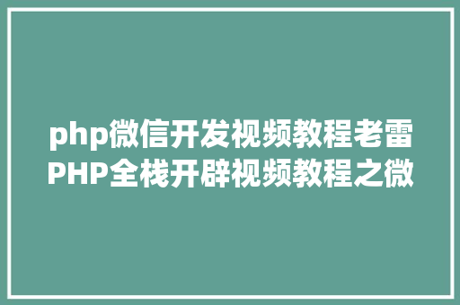 php微信开发视频教程老雷PHP全栈开辟视频教程之微信小法式入门基本