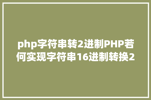 php字符串转2进制PHP若何实现字符串16进制转换2进制 CSS