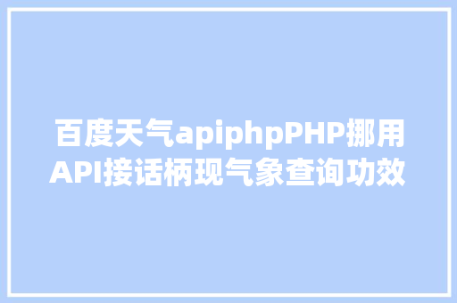 百度天气apiphpPHP挪用API接话柄现气象查询功效