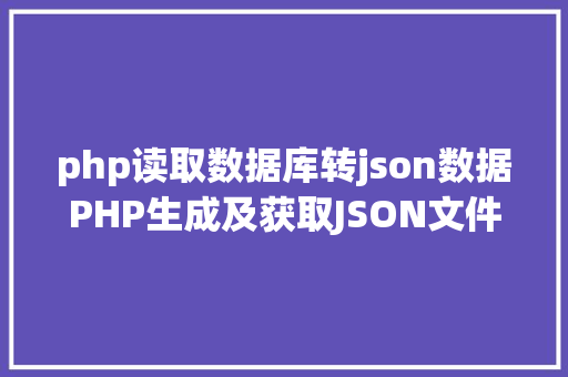 php读取数据库转json数据PHP生成及获取JSON文件的办法 SQL