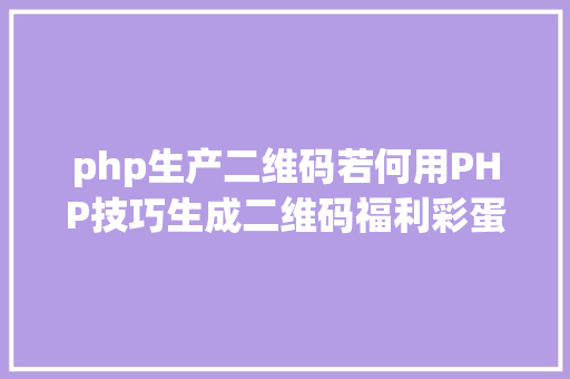 php生产二维码若何用PHP技巧生成二维码福利彩蛋在文末 Bootstrap