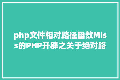 php文件相对路径函数Miss的PHP开辟之关于绝对路径和相对路径 Vue.js