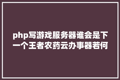 php写游戏服务器谁会是下一个王者农药云办事器若何搭建游戏办事器 GraphQL