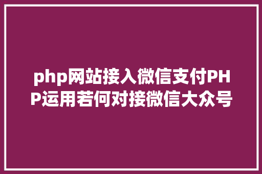 php网站接入微信支付PHP运用若何对接微信大众号JSAPI付出 PHP