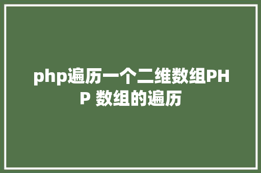 php遍历一个二维数组PHP 数组的遍历 CSS