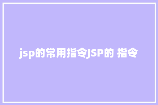 jsp的常用指令JSP的 指令 JavaScript