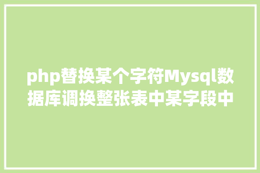 php替换某个字符Mysql数据库调换整张表中某字段中指定的部门字符 AJAX