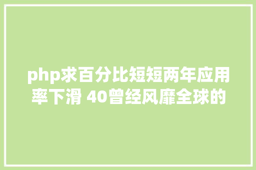 php求百分比短短两年应用率下滑 40曾经风靡全球的 PHP 为何逐渐掉去优势 AJAX