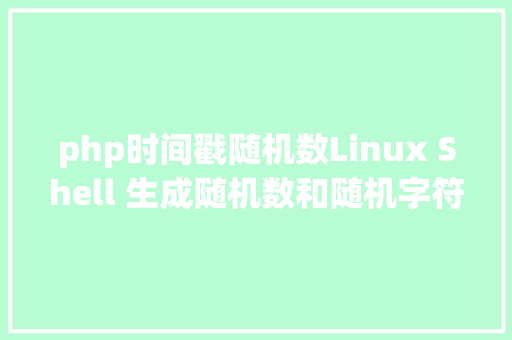 php时间戳随机数Linux Shell 生成随机数和随机字符串