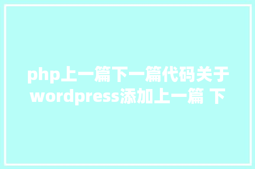 php上一篇下一篇代码关于wordpress添加上一篇 下一篇功效的解决计划