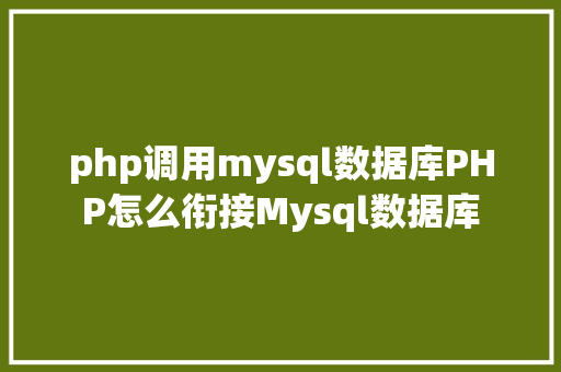 php调用mysql数据库PHP怎么衔接Mysql数据库 AJAX