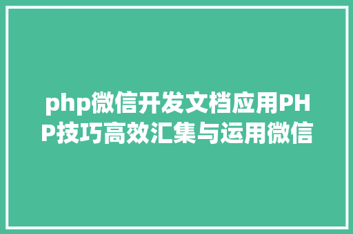 php微信开发文档应用PHP技巧高效汇集与运用微信文章资讯详解步调与留意事项 AJAX