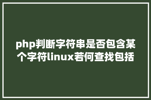 php判断字符串是否包含某个字符linux若何查找包括指定字符串的文件 RESTful API