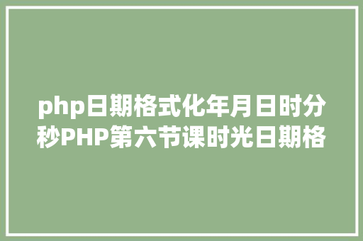 php日期格式化年月日时分秒PHP第六节课时光日期格局化 Vue.js