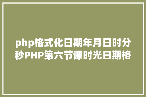 php格式化日期年月日时分秒PHP第六节课时光日期格局化 GraphQL