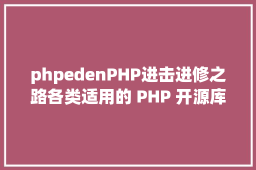 phpedenPHP进击进修之路各类适用的 PHP 开源库推举二 Webpack