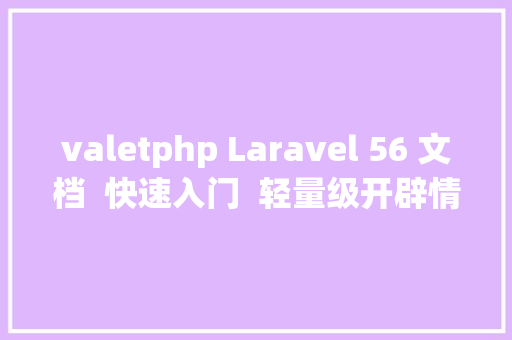 valetphp Laravel 56 文档  快速入门  轻量级开辟情况Valet