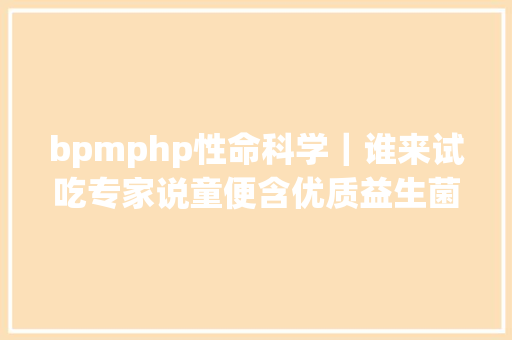 bpmphp性命科学｜谁来试吃专家说童便含优质益生菌群