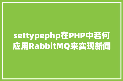 settypephp在PHP中若何应用RabbitMQ来实现新闻的订阅和宣布 Webpack