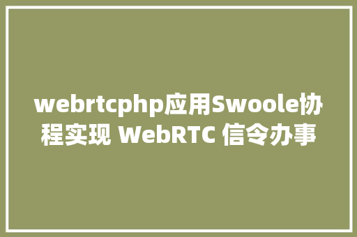 webrtcphp应用Swoole协程实现 WebRTC 信令办事器 RESTful API