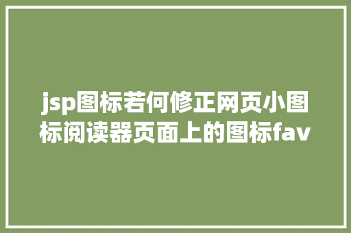 jsp图标若何修正网页小图标阅读器页面上的图标faviconico