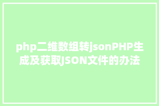 php二维数组转jsonPHP生成及获取JSON文件的办法 Ruby