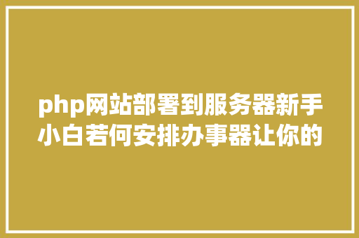 php网站部署到服务器新手小白若何安排办事器让你的小我电脑成为网站办事器