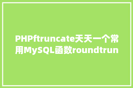 PHPftruncate天天一个常用MySQL函数roundtruncate等