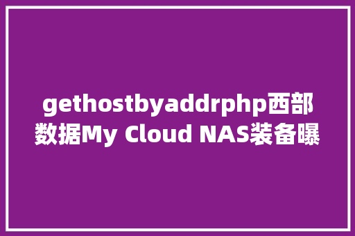 gethostbyaddrphp西部数据My Cloud NAS装备曝年夜量高危破绽今朝仍未修复