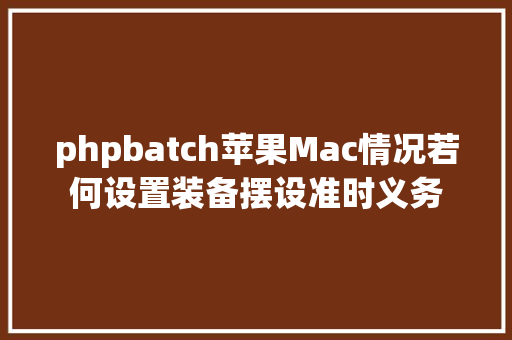 phpbatch苹果Mac情况若何设置装备摆设准时义务 Vue.js