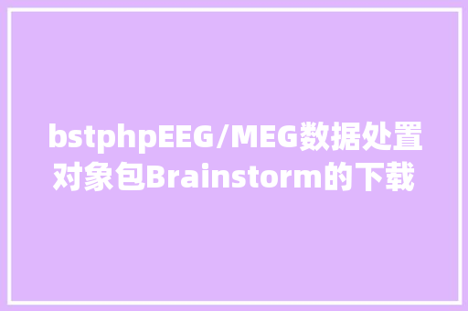 bstphpEEG/MEG数据处置对象包Brainstorm的下载与安装教程