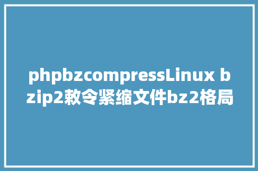 phpbzcompressLinux bzip2敕令紧缩文件bz2格局