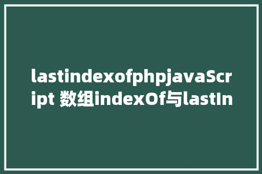 lastindexofphpjavaScript 数组indexOf与lastIndexOf办法