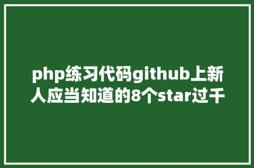 php练习代码github上新人应当知道的8个star过千php项目