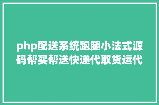 php配送系统跑腿小法式源码帮买帮送快递代取货运代驾等功效可二次开辟