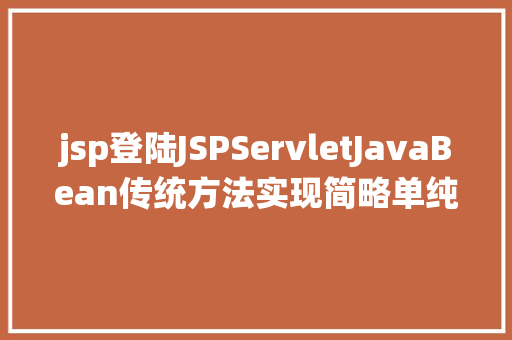 jsp登陆JSPServletJavaBean传统方法实现简略单纯留言板制造注册登录留言 HTML