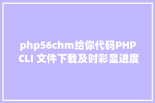 php56chm给你代码PHP CLI 文件下载及时彩显进度